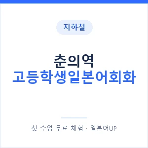 지하철 춘의역 고등학생일본어회화 - 추천 안내 이미지 — 일본어UP 1:1 맞춤 수업, 첫 수업 무료 체험
