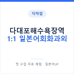 지하철 다대포해수욕장역 1:1 일본어회화과외 - 왕초보부터 안내 이미지 — 일본어UP 1:1 맞춤 수업, 첫 수업 무료 체험