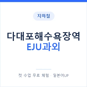 지하철 다대포해수욕장역 EJU과외 - 추천 안내 이미지 — 일본어UP 1:1 맞춤 수업, 첫 수업 무료 체험