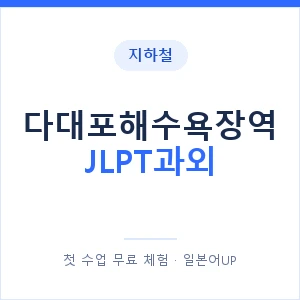 지하철 다대포해수욕장역 JLPT과외 - N2 추천 안내 이미지 — 일본어UP 1:1 맞춤 수업, 첫 수업 무료 체험