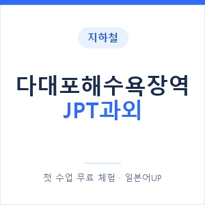 지하철 다대포해수욕장역 JPT과외 - 추천 안내 이미지 — 일본어UP 1:1 맞춤 수업, 첫 수업 무료 체험
