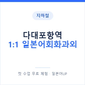 지하철 다대포항역 1:1 일본어회화과외 - 왕초보부터 안내 이미지 — 일본어UP 1:1 맞춤 수업, 첫 수업 무료 체험