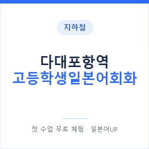 지하철 다대포항역 고등학생일본어회화 - 추천 안내 이미지 — 일본어UP 1:1 맞춤 수업, 첫 수업 무료 체험