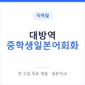 지하철 대방역 중학생일본어회화 - 추천 안내 이미지 — 일본어UP 1:1 맞춤 수업, 첫 수업 무료 체험