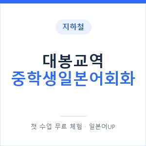 지하철 대봉교역 중학생일본어회화 - 추천 안내 이미지 — 일본어UP 1:1 맞춤 수업, 첫 수업 무료 체험