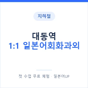 지하철 대동역 1:1 일본어회화과외 - 왕초보부터 안내 이미지 — 일본어UP 1:1 맞춤 수업, 첫 수업 무료 체험