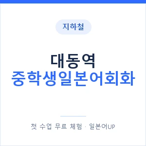 지하철 대동역 중학생일본어회화 - 추천 안내 이미지 — 일본어UP 1:1 맞춤 수업, 첫 수업 무료 체험