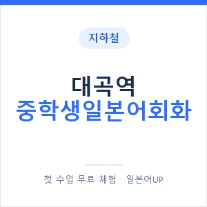 지하철 대곡역 중학생일본어회화 - 추천 안내 이미지 — 일본어UP 1:1 맞춤 수업, 첫 수업 무료 체험