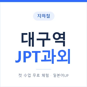 지하철 대구역 JPT과외 - 추천 안내 이미지 — 일본어UP 1:1 맞춤 수업, 첫 수업 무료 체험