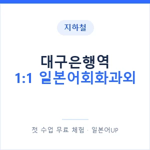 지하철 대구은행역 1:1 일본어회화과외 - 왕초보부터 안내 이미지 — 일본어UP 1:1 맞춤 수업, 첫 수업 무료 체험