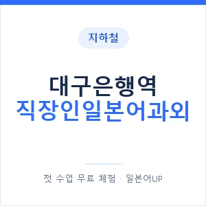 지하철 대구은행역 직장인일본어과외 - 비즈니스 안내 이미지 — 일본어UP 1:1 맞춤 수업, 첫 수업 무료 체험