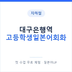 지하철 대구은행역 고등학생일본어회화 - 추천 안내 이미지 — 일본어UP 1:1 맞춤 수업, 첫 수업 무료 체험