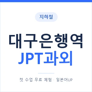 지하철 대구은행역 JPT과외 - 추천 안내 이미지 — 일본어UP 1:1 맞춤 수업, 첫 수업 무료 체험