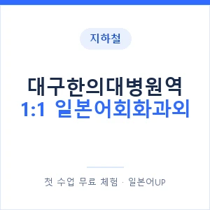 지하철 대구한의대병원역 1:1 일본어회화과외 - 왕초보부터 안내 이미지 — 일본어UP 1:1 맞춤 수업, 첫 수업 무료 체험