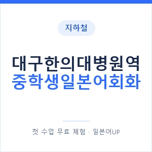 지하철 대구한의대병원역 중학생일본어회화 - 추천 안내 이미지 — 일본어UP 1:1 맞춤 수업, 첫 수업 무료 체험