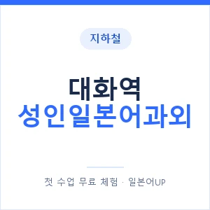 지하철 대화역 성인일본어과외 - 일본어회화 추천 안내 이미지 — 일본어UP 1:1 맞춤 수업, 첫 수업 무료 체험