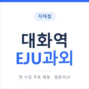 지하철 대화역 EJU과외 - 추천 안내 이미지 — 일본어UP 1:1 맞춤 수업, 첫 수업 무료 체험