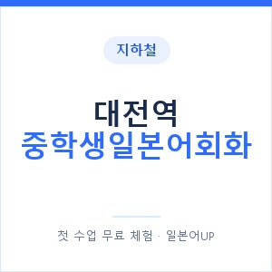 지하철 대전역 중학생일본어회화 - 추천 안내 이미지 — 일본어UP 1:1 맞춤 수업, 첫 수업 무료 체험