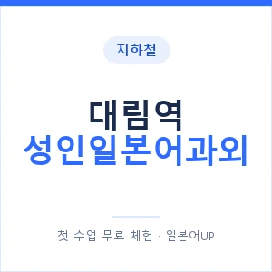 지하철 대림역 성인일본어과외 - 일본어회화 추천 안내 이미지 — 일본어UP 1:1 맞춤 수업, 첫 수업 무료 체험