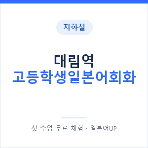 지하철 대림역 고등학생일본어회화 - 추천 안내 이미지 — 일본어UP 1:1 맞춤 수업, 첫 수업 무료 체험