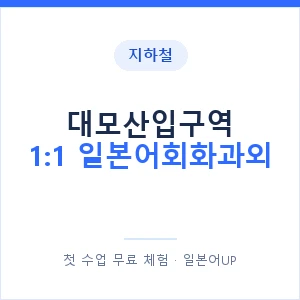 지하철 대모산입구역 1:1 일본어회화과외 - 왕초보부터 안내 이미지 — 일본어UP 1:1 맞춤 수업, 첫 수업 무료 체험