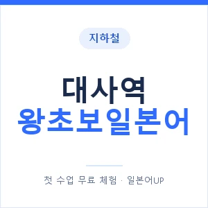 지하철 대사역 왕초보일본어 - 추천 안내 이미지 — 일본어UP 1:1 맞춤 수업, 첫 수업 무료 체험
