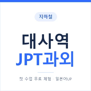 지하철 대사역 JPT과외 - 추천 안내 이미지 — 일본어UP 1:1 맞춤 수업, 첫 수업 무료 체험