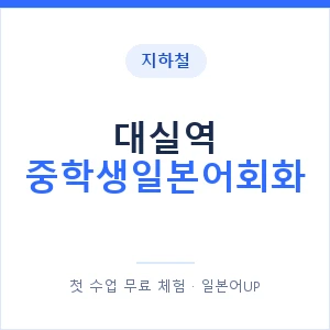 지하철 대실역 중학생일본어회화 - 추천 안내 이미지 — 일본어UP 1:1 맞춤 수업, 첫 수업 무료 체험