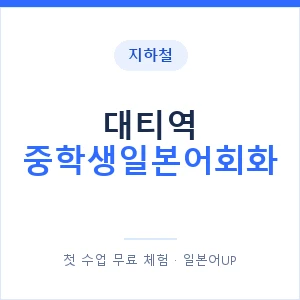 지하철 대티역 중학생일본어회화 - 추천 안내 이미지 — 일본어UP 1:1 맞춤 수업, 첫 수업 무료 체험