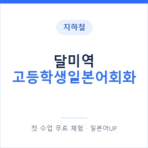 지하철 달미역 고등학생일본어회화 - 추천 안내 이미지 — 일본어UP 1:1 맞춤 수업, 첫 수업 무료 체험