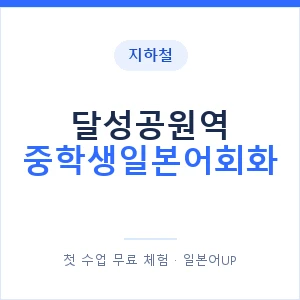 지하철 달성공원역 중학생일본어회화 - 추천 안내 이미지 — 일본어UP 1:1 맞춤 수업, 첫 수업 무료 체험