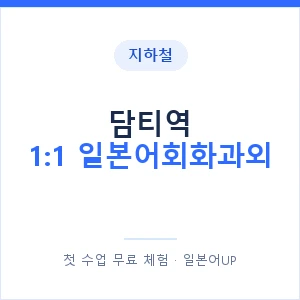 지하철 담티역 1:1 일본어회화과외 - 왕초보부터 안내 이미지 — 일본어UP 1:1 맞춤 수업, 첫 수업 무료 체험