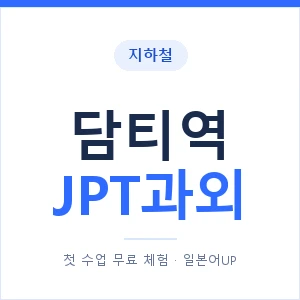 지하철 담티역 JPT과외 - 추천 안내 이미지 — 일본어UP 1:1 맞춤 수업, 첫 수업 무료 체험