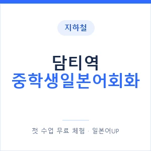 지하철 담티역 중학생일본어회화 - 추천 안내 이미지 — 일본어UP 1:1 맞춤 수업, 첫 수업 무료 체험
