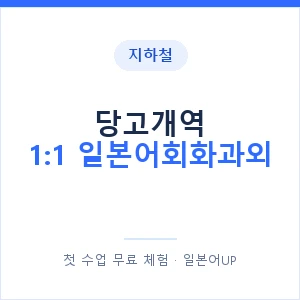 지하철 당고개역 1:1 일본어회화과외 - 왕초보부터 안내 이미지 — 일본어UP 1:1 맞춤 수업, 첫 수업 무료 체험