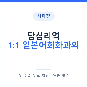 지하철 답십리역 1:1 일본어회화과외 - 왕초보부터 안내 이미지 — 일본어UP 1:1 맞춤 수업, 첫 수업 무료 체험