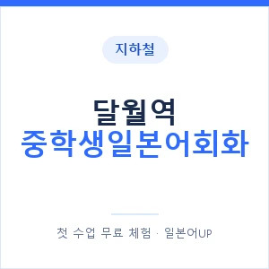 지하철 달월역 중학생일본어회화 - 추천 안내 이미지 — 일본어UP 1:1 맞춤 수업, 첫 수업 무료 체험
