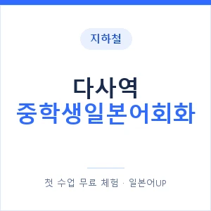 지하철 다사역 중학생일본어회화 - 추천 안내 이미지 — 일본어UP 1:1 맞춤 수업, 첫 수업 무료 체험