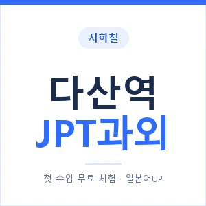 지하철 다산역 JPT과외 - 추천 안내 이미지 — 일본어UP 1:1 맞춤 수업, 첫 수업 무료 체험