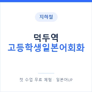 지하철 덕두역 고등학생일본어회화 - 추천 안내 이미지 — 일본어UP 1:1 맞춤 수업, 첫 수업 무료 체험