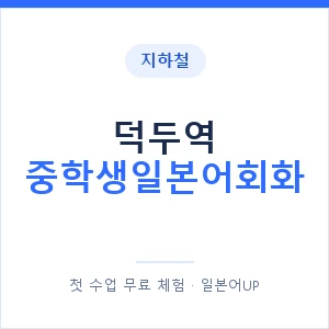 지하철 덕두역 중학생일본어회화 - 추천 안내 이미지 — 일본어UP 1:1 맞춤 수업, 첫 수업 무료 체험