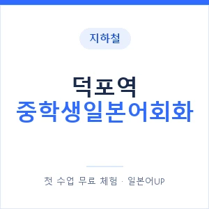 지하철 덕포역 중학생일본어회화 - 추천 안내 이미지 — 일본어UP 1:1 맞춤 수업, 첫 수업 무료 체험