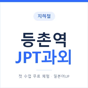 지하철 등촌역 JPT과외 - 추천 안내 이미지 — 일본어UP 1:1 맞춤 수업, 첫 수업 무료 체험