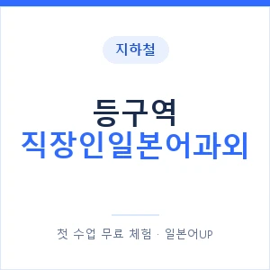 지하철 등구역 직장인일본어과외 - 비즈니스 안내 이미지 — 일본어UP 1:1 맞춤 수업, 첫 수업 무료 체험
