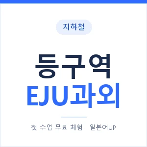 지하철 등구역 EJU과외 - 추천 안내 이미지 — 일본어UP 1:1 맞춤 수업, 첫 수업 무료 체험