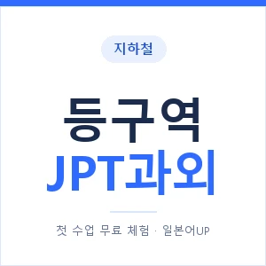 지하철 등구역 JPT과외 - 추천 안내 이미지 — 일본어UP 1:1 맞춤 수업, 첫 수업 무료 체험