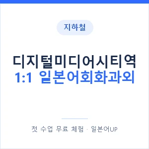 지하철 디지털미디어시티역 1:1 일본어회화과외 - 왕초보부터 안내 이미지 — 일본어UP 1:1 맞춤 수업, 첫 수업 무료 체험