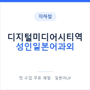 지하철 디지털미디어시티역 성인일본어과외 - 일본어회화 추천 안내 이미지 — 일본어UP 1:1 맞춤 수업, 첫 수업 무료 체험