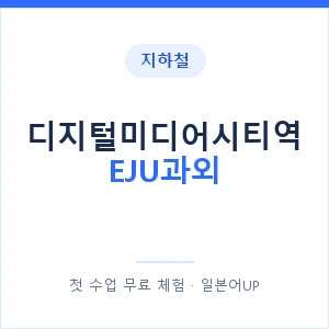 지하철 디지털미디어시티역 EJU과외 - 추천 안내 이미지 — 일본어UP 1:1 맞춤 수업, 첫 수업 무료 체험