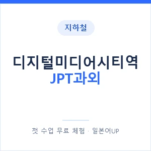 지하철 디지털미디어시티역 JPT과외 - 추천 안내 이미지 — 일본어UP 1:1 맞춤 수업, 첫 수업 무료 체험